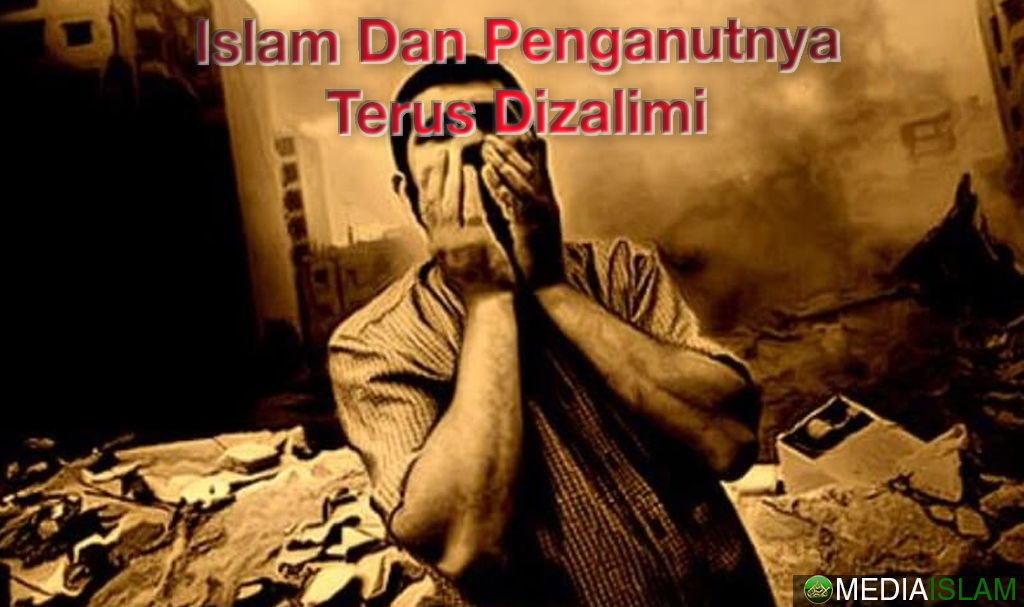 Islam Dan Penganutnya Terus Dizalimi